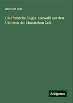 Die römische Elegie: Auswahl aus den Dichtern der klassischen Zeit