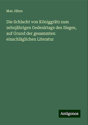 Die Schlacht von Königgrätz zum zehnjährigen Gedenktage des Sieges, auf Grund der gesammten einschläglichen Literatur