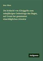 Die Schlacht von Königgrätz zum zehnjährigen Gedenktage des Sieges, auf Grund der gesammten einschläglichen Literatur