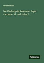 Die Theilung der Erde unter Papst Alexander VI. und Julius II.