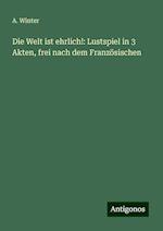 Die Welt ist ehrlich!: Lustspiel in 3 Akten, frei nach dem Französischen