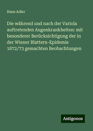 Die während und nach der Variola auftretenden Augenkrankheiten: mit besonderer Berücksichtigung der in der Wiener Blattern-Epidemie 1872/73 gemachten Beobachtungen