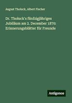 Dr. Tholuck's fünfzigjähriges Jubiläum am 2. December 1870: Erinnerungsblätter für Freunde