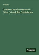 Die Welt ist ehrlich!: Lustspiel in 3 Akten, frei nach dem Französischen