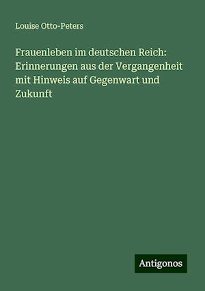 Frauenleben im deutschen Reich: Erinnerungen aus der Vergangenheit mit Hinweis auf Gegenwart und Zukunft