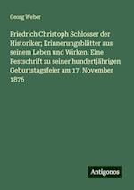 Friedrich Christoph Schlosser der Historiker; Erinnerungsblätter aus seinem Leben und Wirken. Eine Festschrift zu seiner hundertjährigen Geburtstagsfeier am 17. November 1876