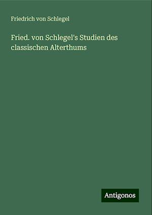 Fried. von Schlegel's Studien des classischen Alterthums