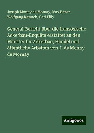 General-Bericht über die französische Ackerbau-Enquête erstattet an den Minister für Ackerbau, Handel und öffentliche Arbeiten von J. de Monny de Mornay