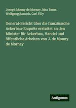 General-Bericht über die französische Ackerbau-Enquête erstattet an den Minister für Ackerbau, Handel und öffentliche Arbeiten von J. de Monny de Mornay