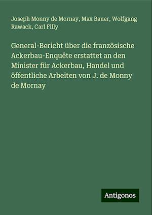 General-Bericht über die französische Ackerbau-Enquête erstattet an den Minister für Ackerbau, Handel und öffentliche Arbeiten von J. de Monny de Mornay