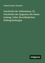 Geschichte der Hellenismus. III, Geschichte der Epigonen: Mit einem Anhang: Ueber die hellenischen Städtegründungen