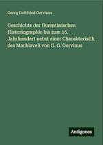 Geschichte der florentinischen Historiographie bis zum 16. Jahrhundert nebst einer Charakteristik des Machiavell von G. G. Gervinus