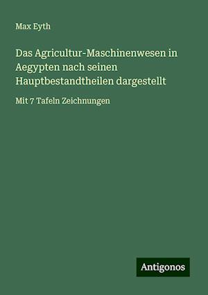 Das Agricultur-Maschinenwesen in Aegypten nach seinen Hauptbestandtheilen dargestellt