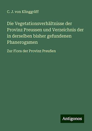 Die Vegetationsverhältnisse der Provinz Preussen und Verzeichnis der in derselben bisher gefundenen Phanerogamen