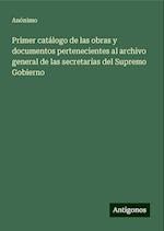 Primer catálogo de las obras y documentos pertenecientes al archivo general de las secretarías del Supremo Gobierno