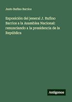 Esposición del jeneral J. Rufino Barrios a la Asamblea Nacional: renunciando a la presidencia de la República