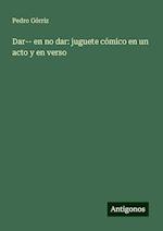 Dar-- en no dar: juguete cómico en un acto y en verso