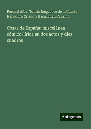 Cosas de España: miscelánea cómico-lírica en dos actos y diez cuadros