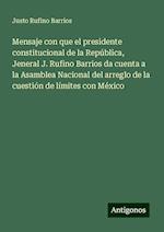 Mensaje con que el presidente constitucional de la República, Jeneral J. Rufino Barrios da cuenta a la Asamblea Nacional del arreglo de la cuestión de límites con México