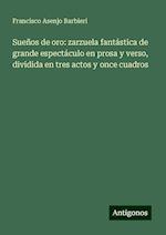 Sueños de oro: zarzuela fantástica de grande espectáculo en prosa y verso, dividida en tres actos y once cuadros