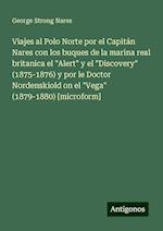 Viajes al Polo Norte por el Capitán Nares con los buques de la marina real britanica el "Alert" y el "Discovery" (1875-1876) y por le Doctor Nordenskiold on el "Vega" (1879-1880) [microform]