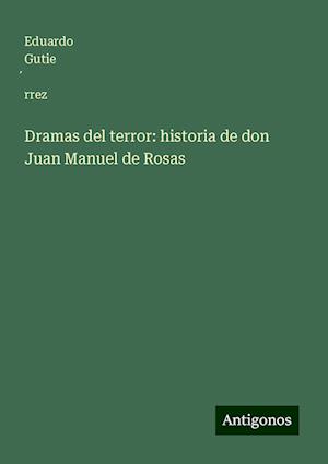 Dramas del terror: historia de don Juan Manuel de Rosas