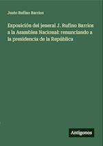 Esposición del jeneral J. Rufino Barrios a la Asamblea Nacional: renunciando a la presidencia de la República