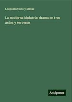 La moderna idolatría: drama en tres actos y en verso