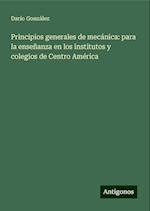 Principios generales de mecánica: para la enseñanza en los institutos y colegios de Centro América