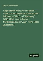 Viajes al Polo Norte por el Capitán Nares con los buques de la marina real britanica el "Alert" y el "Discovery" (1875-1876) y por le Doctor Nordenskiold on el "Vega" (1879-1880) [microform]