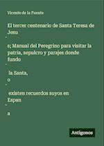 El tercer centenario de Santa Teresa de Jesu¿s; Manual del Peregrino para visitar la patria, sepulcro y parajes donde fundo¿ la Santa, o¿ existen recuerdos suyos en Espan¿a