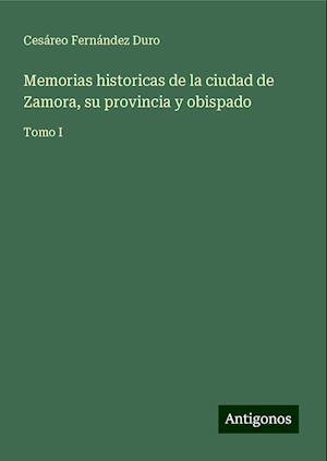 Memorias historicas de la ciudad de Zamora, su provincia y obispado