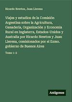 Viajes y estudios de la Comisión Argentina sobre la Agricultura, Ganadería, Organización y Economia Rural en Inglaterra, Estados-Unidos y Australia por Ricardo Newton y Juan Llerena, comisionados por el Exmo. gobierno de Buenos Aires