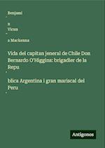 Vida del capitan jeneral de Chile Don Bernardo O'Higgins: brigadier de la Repu¿blica Argentina i gran mariscal del Peru¿