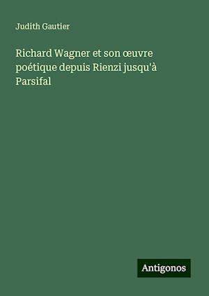 Richard Wagner et son ¿uvre poétique depuis Rienzi jusqu'à Parsifal