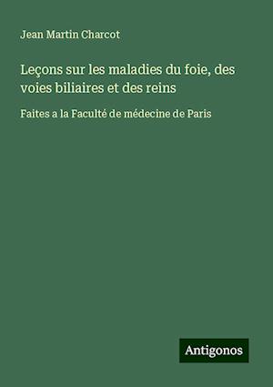 Leçons sur les maladies du foie, des voies biliaires et des reins