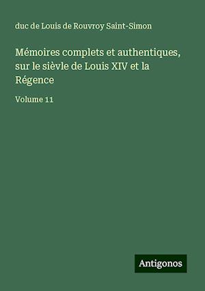 Mémoires complets et authentiques, sur le sièvle de Louis XIV et la Régence