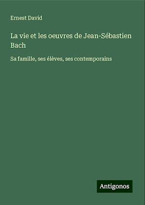 La vie et les oeuvres de Jean-Sébastien Bach