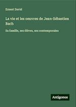 La vie et les oeuvres de Jean-Sébastien Bach