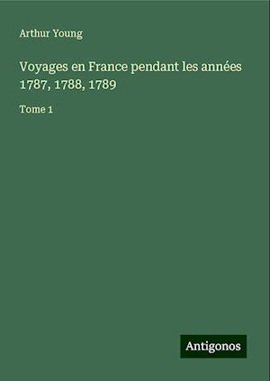 Voyages en France pendant les années 1787, 1788, 1789