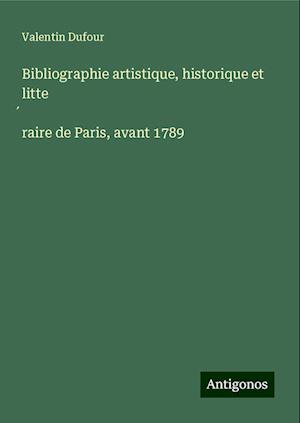 Bibliographie artistique, historique et litte¿raire de Paris, avant 1789