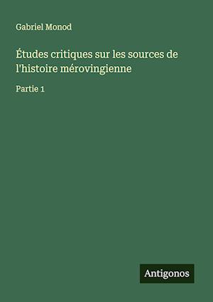 Études critiques sur les sources de l'histoire mérovingienne