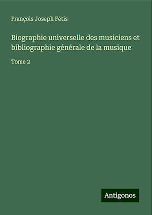 Biographie universelle des musiciens et bibliographie générale de la musique