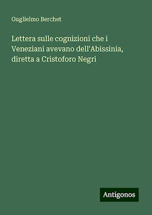 Lettera sulle cognizioni che i Veneziani avevano dell'Abissinia, diretta a Cristoforo Negri