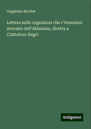 Lettera sulle cognizioni che i Veneziani avevano dell'Abissinia, diretta a Cristoforo Negri