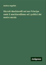 Niccolò Machiavelli nel suo Principe ossia Il machiavellismo ed i politici del nostro secolo