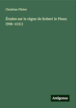 Études sur le règne de Robert le Pieux (996-1031)