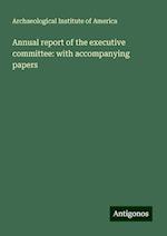 Annual report of the executive committee: with accompanying papers