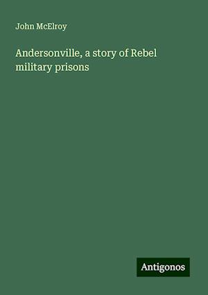 Andersonville, a story of Rebel military prisons