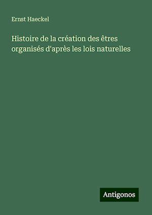 Histoire de la création des êtres organisés d'après les lois naturelles